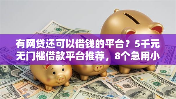 有网贷还可以借钱的平台?5千元无门槛借款平台推荐,8个急用小钱不求征信流水轻松贷的软件盘点 有网贷还可以借钱的平台?5千元无门槛借款平台推荐,8个急用小钱不求征信流水轻松贷的软件盘点