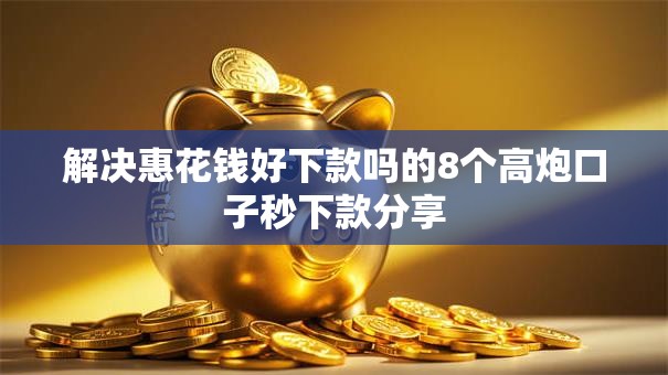 解决惠花钱好下款吗的8个高炮口子秒下款分享
