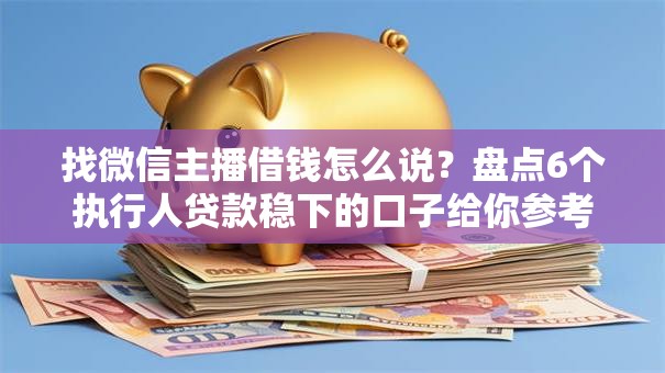 找微信主播借钱怎么说？盘点6个执行人贷款稳下的口子给你参考
