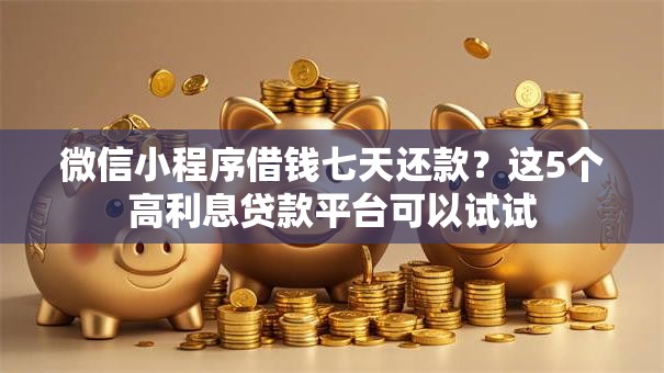 微信小程序借钱七天还款？这5个高利息贷款平台可以试试