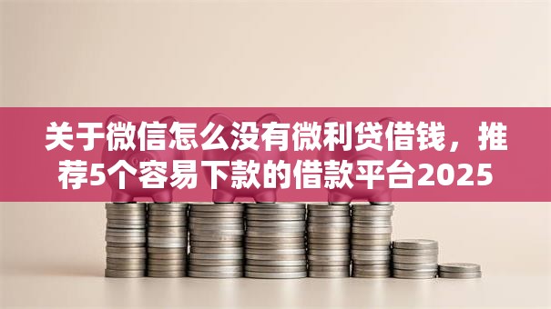 关于微信怎么没有微利贷借钱,推荐5个容易下款的借款平台2025给你 关于微信怎么没有微利贷借钱,推荐5个容易下款的借款平台2025给你