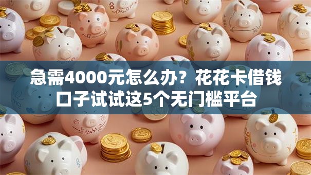 急需4000元怎么办?花花卡借钱口子试试这5个无门槛平台 急需4000元怎么办?花花卡借钱口子试试这5个无门槛平台