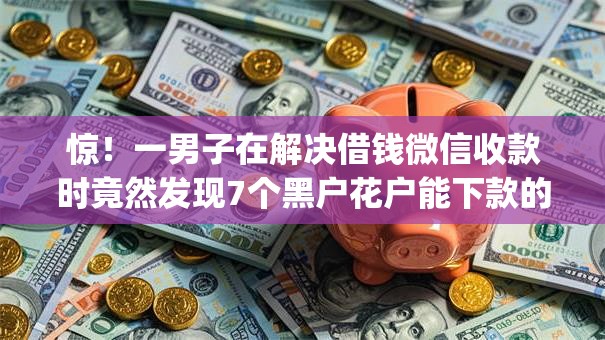 惊！一男子在解决借钱微信收款时竟然发现7个黑户花户能下款的app口子，事后分享了出来