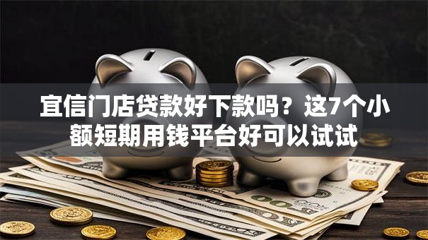 宜信门店贷款好下款吗?这7个小额短期用钱平台好可以试试 宜信门店贷款好下款吗?这7个小额短期用钱平台好可以试试