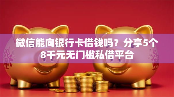 微信能向银行卡借钱吗？分享5个8千元无门槛私借平台