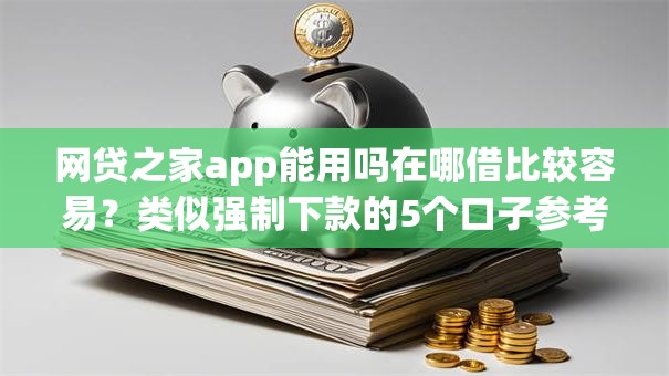 网贷之家app能用吗在哪借比较容易？类似强制下款的5个口子参考