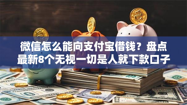 微信怎么能向支付宝借钱?盘点最新8个无视一切是人就下款口子 微信怎么能向支付宝借钱?盘点最新8个无视一切是人就下款口子