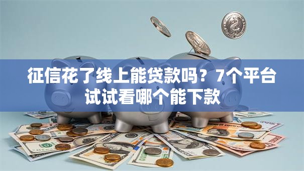 征信花了线上能贷款吗?7个平台试试看哪个能下款 征信花了线上能贷款吗?7个平台试试看哪个能下款
