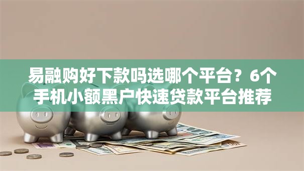易融购好下款吗选哪个平台?6个手机小额黑户快速贷款平台推荐 易融购好下款吗选哪个平台?6个手机小额黑户快速贷款平台推荐