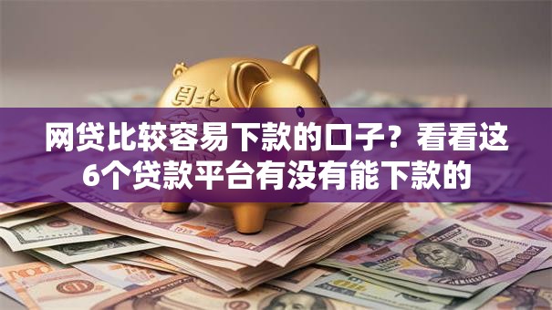 网贷比较容易下款的口子?看看这6个贷款平台有没有能下款的 网贷比较容易下款的口子?看看这6个贷款平台有没有能下款的