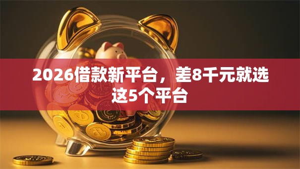 2026借款新平台,差8千元就选这5个平台 2026借款新平台,差8千元就选这5个平台