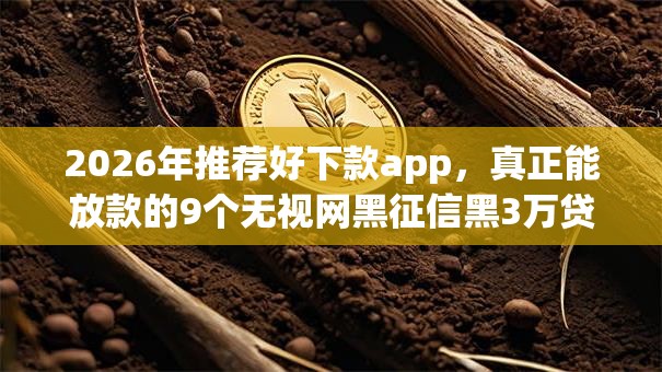 2026年推荐好下款app，真正能放款的9个无视网黑征信黑3万贷款秒款app名单推荐