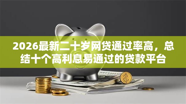 2026最新二十岁网贷通过率高,总结十个高利息易通过的贷款平台呢! 2026最新二十岁网贷通过率高,总结十个高利息易通过的贷款平台呢!