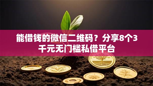 能借钱的微信二维码?分享8个3千元无门槛私借平台 能借钱的微信二维码?分享8个3千元无门槛私借平台