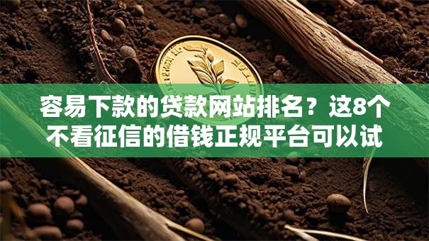 容易下款的贷款网站排名？这8个不看征信的借钱正规平台可以试试