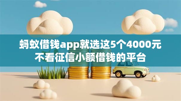 蚂蚁借钱app就选这5个4000元不看征信小额借钱的平台 蚂蚁借钱app就选这5个4000元不看征信小额借钱的平台