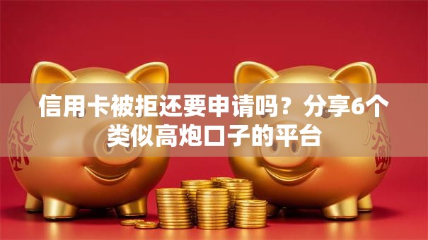 信用卡被拒还要申请吗?分享6个类似高炮口子的平台 信用卡被拒还要申请吗?分享6个类似高炮口子的平台