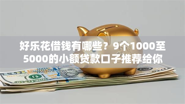 好乐花借钱有哪些？9个1000至5000的小额贷款口子推荐给你