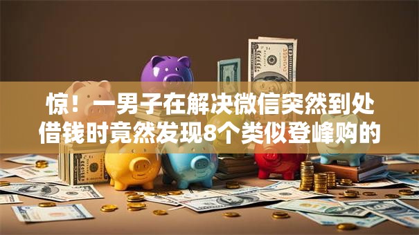 惊!一男子在解决微信突然到处借钱时竟然发现8个类似登峰购的30天口子,事后分享了出来 惊!一男子在解决微信突然到处借钱时竟然发现8个类似登峰购的30天口子,事后分享了出来