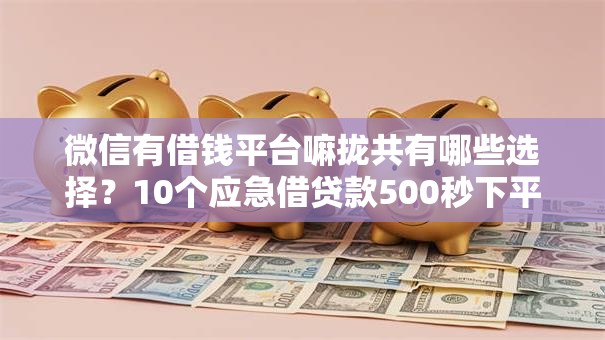 微信有借钱平台嘛拢共有哪些选择?10个应急借贷款500秒下平台详解 微信有借钱平台嘛拢共有哪些选择?10个应急借贷款500秒下平台详解
