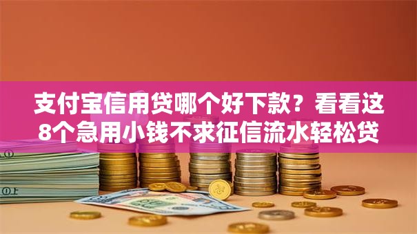 支付宝信用贷哪个好下款？看看这8个急用小钱不求征信流水轻松贷的平台怎么样