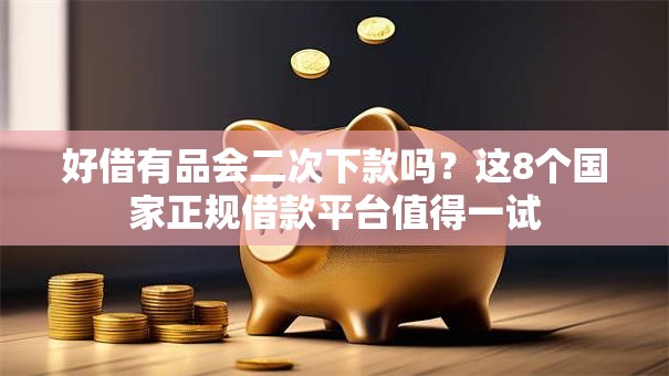 好借有品会二次下款吗?这8个国家正规借款平台值得一试 好借有品会二次下款吗?这8个国家正规借款平台值得一试