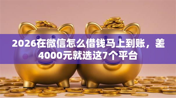 2026在微信怎么借钱马上到账，差4000元就选这7个平台