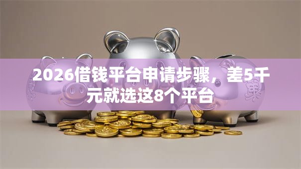 2026借钱平台申请步骤，差5千元就选这8个平台