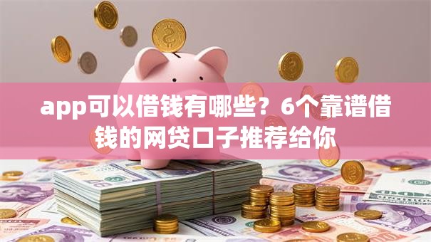 app可以借钱有哪些?6个靠谱借钱的网贷口子推荐给你 app可以借钱有哪些?6个靠谱借钱的网贷口子推荐给你