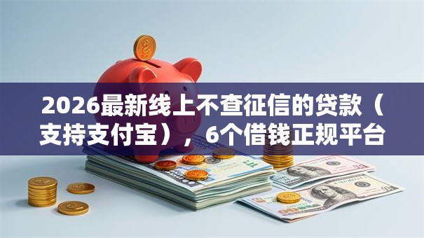 2026最新线上不查征信的贷款（支持支付宝），6个借钱正规平台无私分享