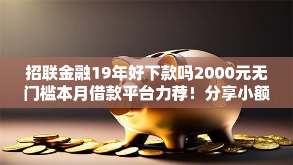 招联金融19年好下款吗2000元无门槛本月借款平台力荐！分享小额网贷口子2000元无门槛借款