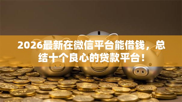 2026最新在微信平台能借钱，总结十个良心的贷款平台！
