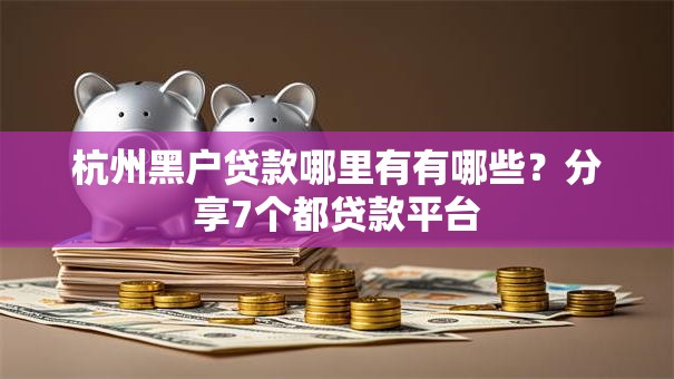 杭州黑户贷款哪里有有哪些？分享7个都贷款平台