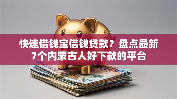 快速借钱宝借钱贷款？盘点最新7个内蒙古人好下款的平台