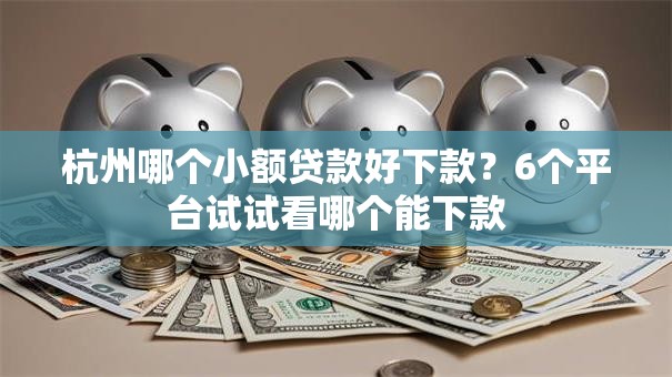 杭州哪个小额贷款好下款？6个平台试试看哪个能下款