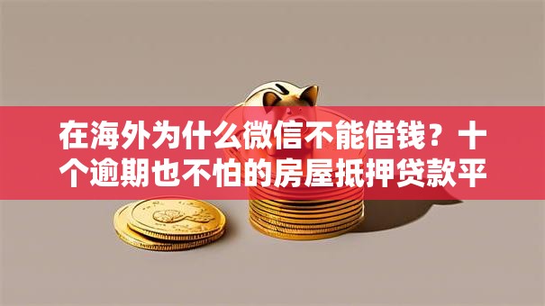在海外为什么微信不能借钱？十个逾期也不怕的房屋抵押贷款平台