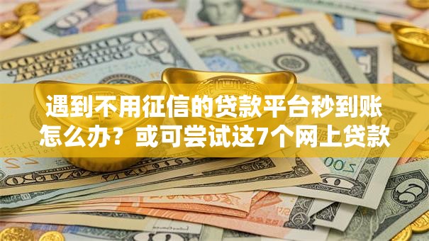 遇到不用征信的贷款平台秒到账怎么办？或可尝试这7个网上贷款平台好下款
