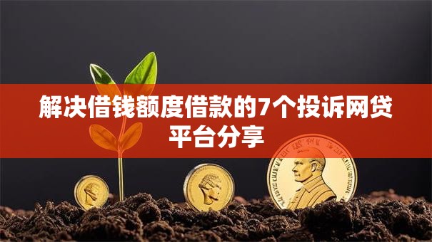 解决借钱额度借款的7个投诉网贷平台分享 解决借钱额度借款的7个投诉网贷平台分享
