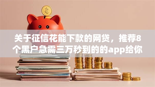 关于征信花能下款的网贷，推荐8个黑户急需三万秒到的的app给你