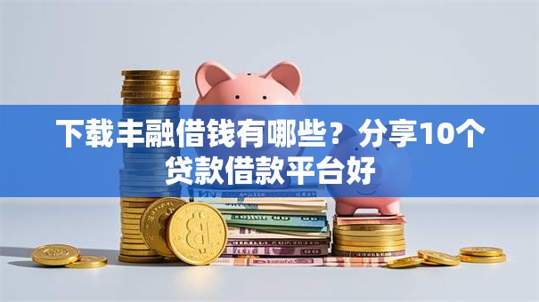 下载丰融借钱有哪些？分享10个贷款借款平台好