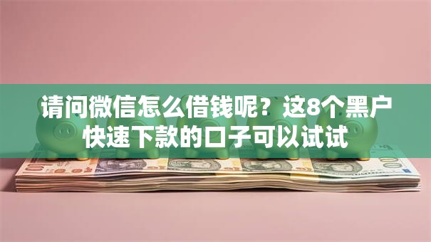 请问微信怎么借钱呢？这8个黑户快速下款的口子可以试试