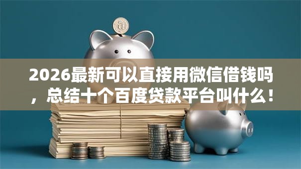 2026最新可以直接用微信借钱吗，总结十个百度贷款平台叫什么！