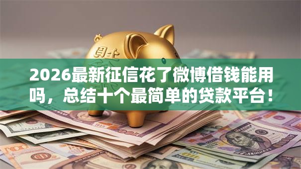 2026最新征信花了微博借钱能用吗，总结十个最简单的贷款平台！