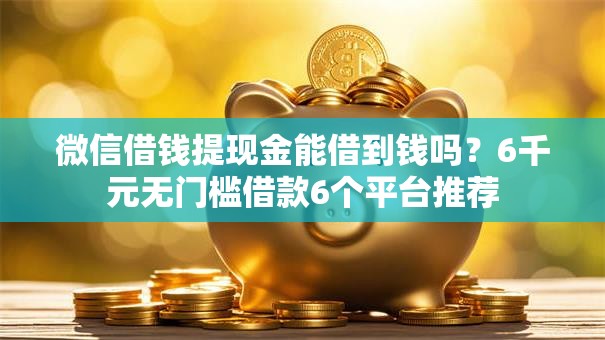 微信借钱提现金能借到钱吗？6千元无门槛借款6个平台推荐