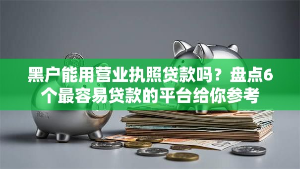 黑户能用营业执照贷款吗？盘点6个最容易贷款的平台给你参考