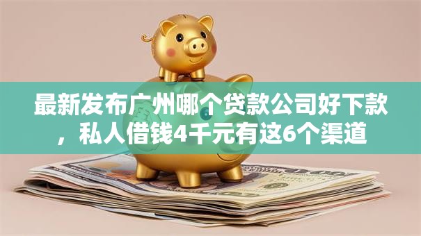 最新发布广州哪个贷款公司好下款,私人借钱4千元有这6个渠道 最新发布广州哪个贷款公司好下款,私人借钱4千元有这6个渠道
