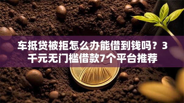 车抵贷被拒怎么办能借到钱吗?3千元无门槛借款7个平台推荐 车抵贷被拒怎么办能借到钱吗?3千元无门槛借款7个平台推荐
