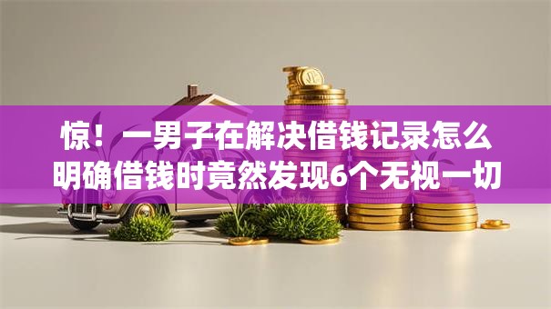 惊！一男子在解决借钱记录怎么明确借钱时竟然发现6个无视一切是人就下款app，事后分享了出来