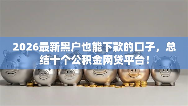 2026最新黑户也能下款的口子，总结十个公积金网贷平台！