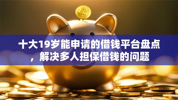 十大19岁能申请的借钱平台盘点,解决多人担保借钱的问题 十大19岁能申请的借钱平台盘点,解决多人担保借钱的问题